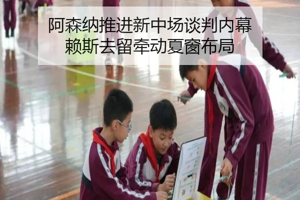 阿森纳推进新中场谈判内幕 赖斯去留牵动夏窗布局